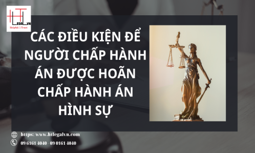 CÁC ĐIỀU KIỆN ĐỂ NGƯỜI CHẤP HÀNH ÁN ĐƯỢC HOÃN CHẤP HÀNH ÁN HÌNH SỰ (CÔNG TY LUẬT UY TÍN TẠI QUẬN BÌNH THẠNH, TÂN BÌNH TP. HỒ CHÍ MINH)